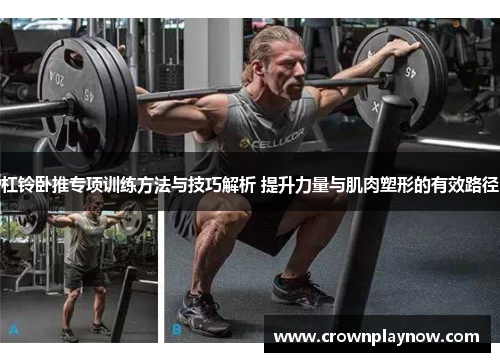 杠铃卧推专项训练方法与技巧解析 提升力量与肌肉塑形的有效路径